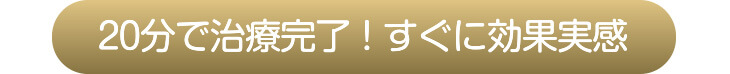 20分で治療完了!すぐに効果実感